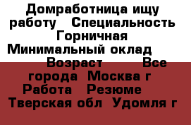 Домработница ищу работу › Специальность ­ Горничная › Минимальный оклад ­ 45 000 › Возраст ­ 45 - Все города, Москва г. Работа » Резюме   . Тверская обл.,Удомля г.